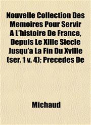 Nouvelle Collection Des Mémoires Pour Servir À L'histoire De France, Depuis Le Xllle Siècle Jusqu'à La Fin Du Xvllle (ser. 1 v. 4); Précédés De,1153064308,9781153064309