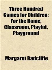 Three Hundred Games for Children; For the Home, Classroom, Playlot, Playground,1152069098,9781152069091