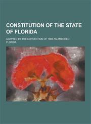 Constitution of the State of Florida; Adapted by the Convention of 1885 as Amended,1230379894,9781230379890