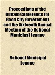 Proceedings of the Buffalo Conference for Good City Government and the Sixteenth Annual Meeting of the National Municipal League,1152694995,9781152694996