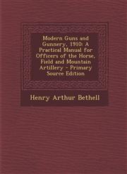 Modern Guns and Gunnery, 1910 A Practical Manual for Officers of the Horse, Field and Mountain Artillery - Primary Source Edition,1293260371,9781293260371