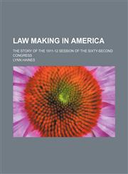 Law Making in America; The Story of the 1911-12 Session of the Sixty-Second Congress,1154158608,9781154158601
