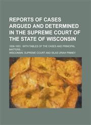 Reports of Cases Argued and Determined in the Supreme Court of the State of Wisconsin; 1836-1853 With Tables of the Cases and Principal Matters ...,1234083884,9781234083885