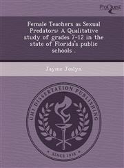 Female Teachers as Sexual Predators A Qualitative study of grades 7-12 in the state of Florida's public schools .,1249899346,9781249899341