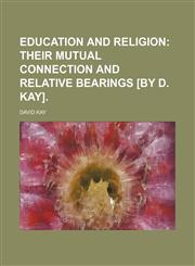 Education and religion;  their mutual connection and relative bearings [by D. Kay].,1459070569,9781459070561