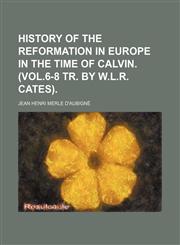 History of the Reformation in Europe in the Time of Calvin. (Vol.6-8 Tr. by W.L.R. Cates),1154240231,9781154240238