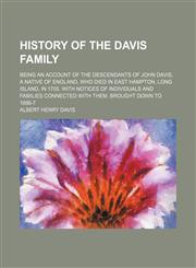 History of the Davis family; Being an account of the descendants of John Davis, a native of England, who died in East Hampton, Long Island, in 1705. With notices of individuals and families connected with them. Brought down to 1886-7,1150222255,9781150222252