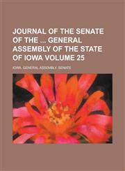 Journal of the Senate of the General Assembly of the State of Iowa Volume 25,1155061993,9781155061993