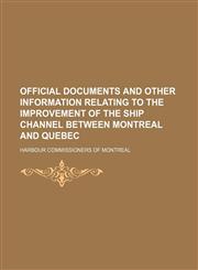 Official documents and other information relating to the improvement of the ship channel between Montreal and Quebec,115036498X,9781150364983