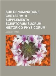 Sub denominatione Chrysermi II Supplementa Scriptorum Suorum historico-physicorum,1130262340,9781130262346