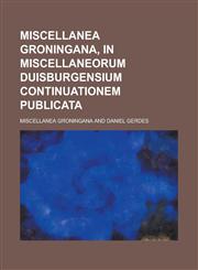 Miscellanea Groningana, in Miscellaneorum Duisburgensium continuationem publicata,1130708039,9781130708035