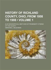 History of Richland County, Ohio, From 1808 to 1908 (Volume 1); Also Biographical Sketches of Prominent Citizens of the County,1150263091,9781150263095