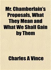 Mr. Chamberlain's Proposals, What They Mean and What We Shall Gain by Them,1152426079,9781152426078