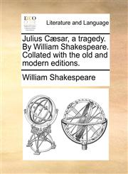 Julius Cæsar, a tragedy. By William Shakespeare. Collated with the old and modern editions.,1170405037,9781170405031