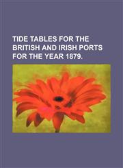 TIDE TABLES FOR THE BRITISH AND IRISH PORTS FOR THE YEAR 1879.,1130637069,9781130637069