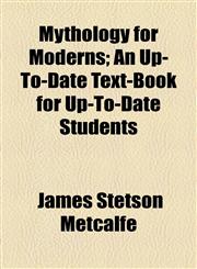 Mythology for Moderns; An Up-To-Date Text-Book for Up-To-Date Students,1154566498,9781154566499