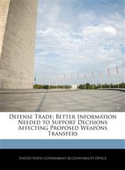 Defense Trade Better Information Needed to Support Decisions Affecting Proposed Weapons Transfers,1240684487,9781240684489