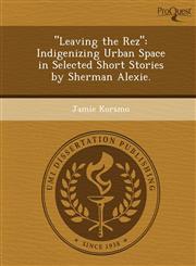 "Leaving the Rez" Indigenizing Urban Space in Selected Short Stories by Sherman Alexie.,1248945417,9781248945414