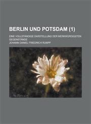 Berlin Und Potsdam; Eine Vollstandige Darstellung Der Merkwurdigsten Gegenstande (1 ),1153571706,9781153571708