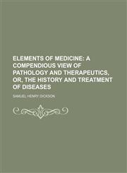 Elements of Medicine; A Compendious View of Pathology and Therapeutics, Or, the History and Treatment of Diseases,1150343591,9781150343599