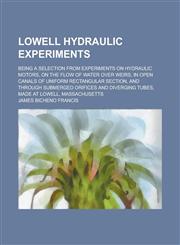 Lowell Hydraulic Experiments; Being a Selection from Experiments on Hydraulic Motors, on the Flow of Water Over Weirs, in Open Canals of Uniform Recta,1234401886,9781234401887