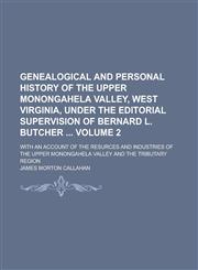 Genealogical and Personal History of the Upper Monongahela Valley, West Virginia, Under the Editorial Supervision of Bernard L. Butcher ; With an Account of the Resurces and Industries of the Upper Monongahela Valley and the Volume 2,1130469611,9781130469615