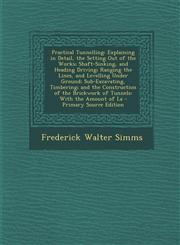 Practical Tunnelling Explaining in Detail, the Setting Out of the Works; Shaft-Sinking, and Heading Driving; Ranging the Lines, and Levelli,1294808281,9781294808282