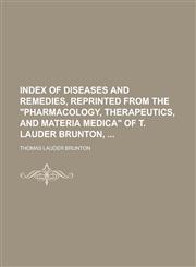 Index of Diseases and Remedies, Reprinted from the Pharmacology, Therapeutics, and Materia Medica of T. Lauder Brunton,,123426823X,9781234268237