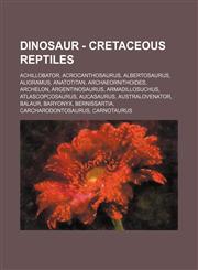 Dinosaur - Cretaceous Reptiles Achillobator, Acrocanthosaurus, Albertosaurus, Alioramus, Anatotitan, Archaeornithoides, Archelon, Argentinosaurus, Armadillosuchus, Atlascopcosaurus, Aucasaurus, Australovenator, Balaur, Baryonyx, Bernissartia, Carcharodon,1234673169,9781234673161