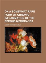 On a somewhat rare form of chronic inflammation of the serous membranes,145883400X,9781458834003