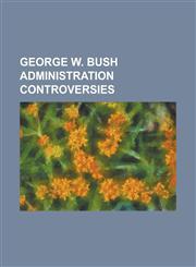 George W. Bush Administration Controversies International Public Opinion on the War in Afghanistan, Iraq War, 2003 Invasion of Iraq, Guantanamo Bay D,1230648127,9781230648125