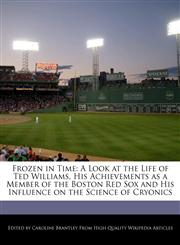 Frozen in Time A Look at the Life of Ted Williams, His Achievements as a Member of the Boston Red Sox and His Influence on the Science of Cryonics,1270785346,9781270785347