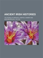 Ancient Irish Histories; The Works of Spencer, Campion, Hammer and Marleburrough in 2 Vol,1154366286,9781154366280