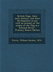 British Flags, Their Early History, and Their Development at Sea; With an Account of the Origin of the Flag as a National Device - Primary Source Edit,1289690995,9781289690991