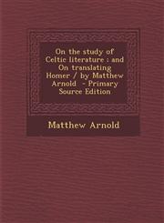 On the Study of Celtic Literature; And on Translating Homer / By Matthew Arnold - Primary Source Edition,1295335735,9781295335732