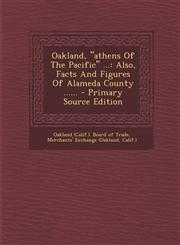Oakland, Athens of the Pacific ... Also, Facts and Figures of Alameda County ...... - Primary Source Edition,1295479672,9781295479672