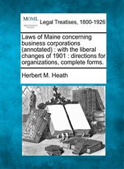 Laws of Maine concerning business corporations (annotated) with the liberal changes of 1901 : directions for organizations, complete forms.,1240117213,9781240117215