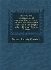 History and Bibliography of Anatomic Illustration in Its Relation to Anatomic Science and the Graphic Arts - Primary Source Edition,1293495638,9781293495636