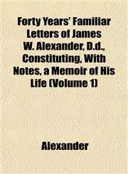 Forty Years' Familiar Letters of James W. Alexander, D.d., Constituting, With Notes, a Memoir of His Life (Volume 1),1152472143,9781152472143