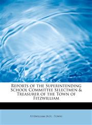 Reports of the Superintending School Committee Selectmen & Treasurer of the Town of Fitzwilliam,1241259437,9781241259433