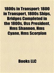 1800s in Transport 1800 in Transport, 1800s Ships, Bridges Completed in the 1800s, Uss President, Hms Shannon, Hms Cyane, Hms Scorpion,115804450X,9781158044504