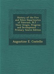 History of the Fire and Police Departmetns of Paterson, N.J. Their Origin, Progress and Development  - Primary Source Edition,1295789035,9781295789030