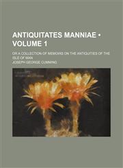 Antiquitates Manniae (Volume 1); Or a Collection of Memoirs on the Antiquities of the Isle of Man,1153940035,9781153940030