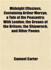 Midnight Effusions, Containing Arthur Mervyn, a Tale of the Peasantry; With London; the Groans of the Britons; the Shipwreck; and Other Poems,1152417193,9781152417199