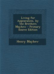 Living for Appearances, by the Brothers Mayhew - Primary Source Edition,1289407800,9781289407803