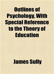 Outlines of Psychology, With Special Reference to the Theory of Education,1151769371,9781151769374