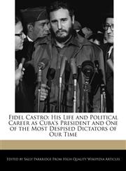 Fidel Castro His Life and Political Career as Cuba's President and One of the Most Despised Dictators of Our Time,1241566070,9781241566074