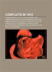 Conflicts in 1912 Albanian Revolt of 1912, Italo-Turkish War, Contestado War, Battle of Kumanovo, Bai Lang Rebellion, Battle of Beirut,1156428955,9781156428955
