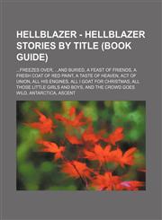 Hellblazer - Hellblazer stories by title (Book Guide) ...Freezes Over, ...and Buried, A Feast of Friends, A Fresh Coat of Red Paint, A Taste of Heaven, Act of Union, All His Engines, All I Goat for Christmas, All Those Little Girls and Boys, And the Crow,123470854X,9781234708542