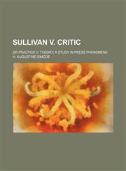 Sullivan V. Critic; Or Practice V. Theory, a Study in Press Phenomena,1151627534,9781151627537